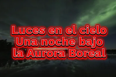 Luces en el cielo Una noche bajo la Aurora Boreal